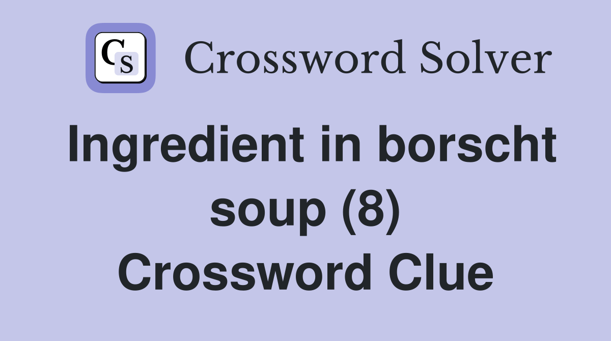 Ingredient in borscht soup (8) Crossword Clue Answers Crossword Solver